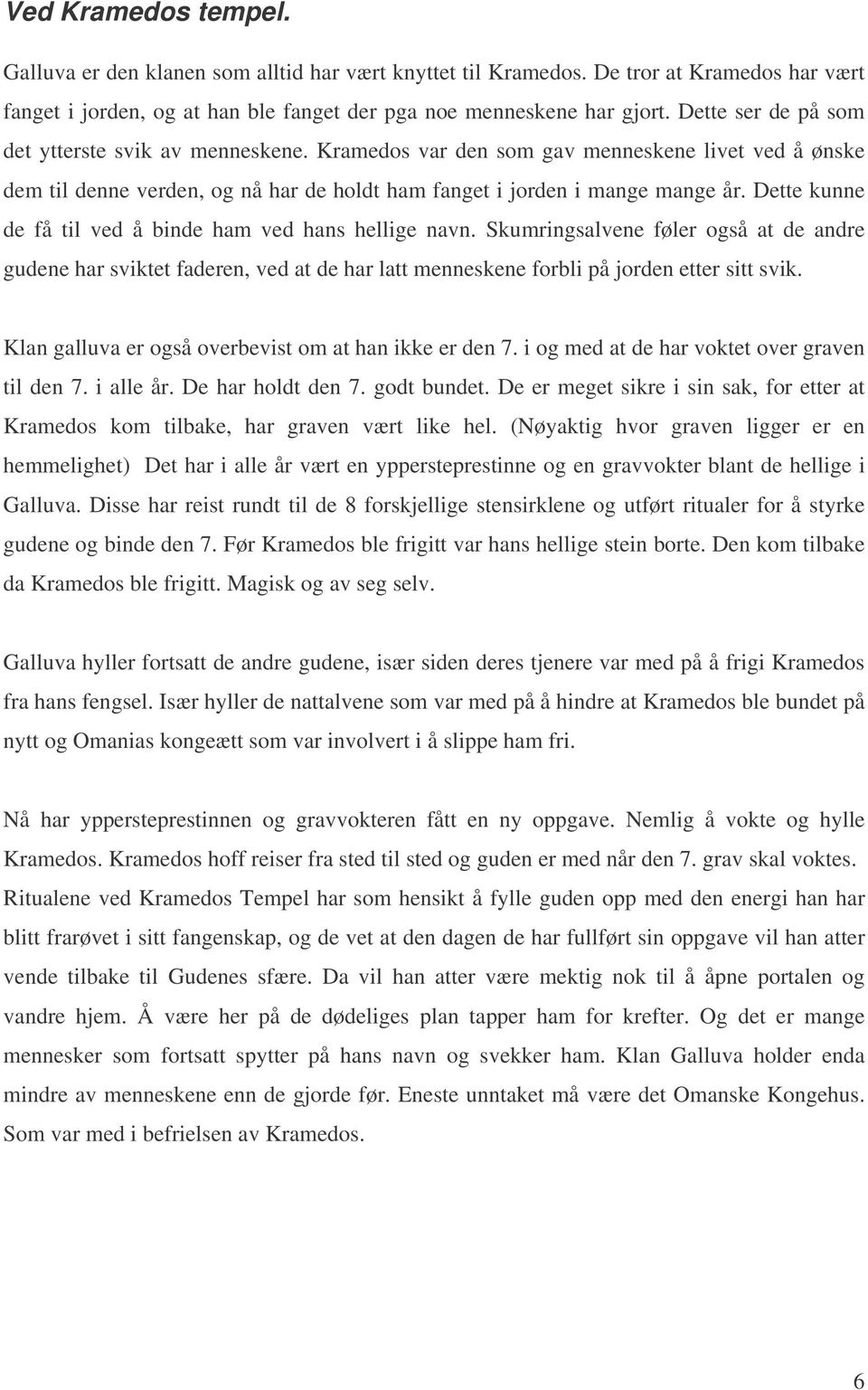 Dette kunne de få til ved å binde ham ved hans hellige navn. Skumringsalvene føler også at de andre gudene har sviktet faderen, ved at de har latt menneskene forbli på jorden etter sitt svik.