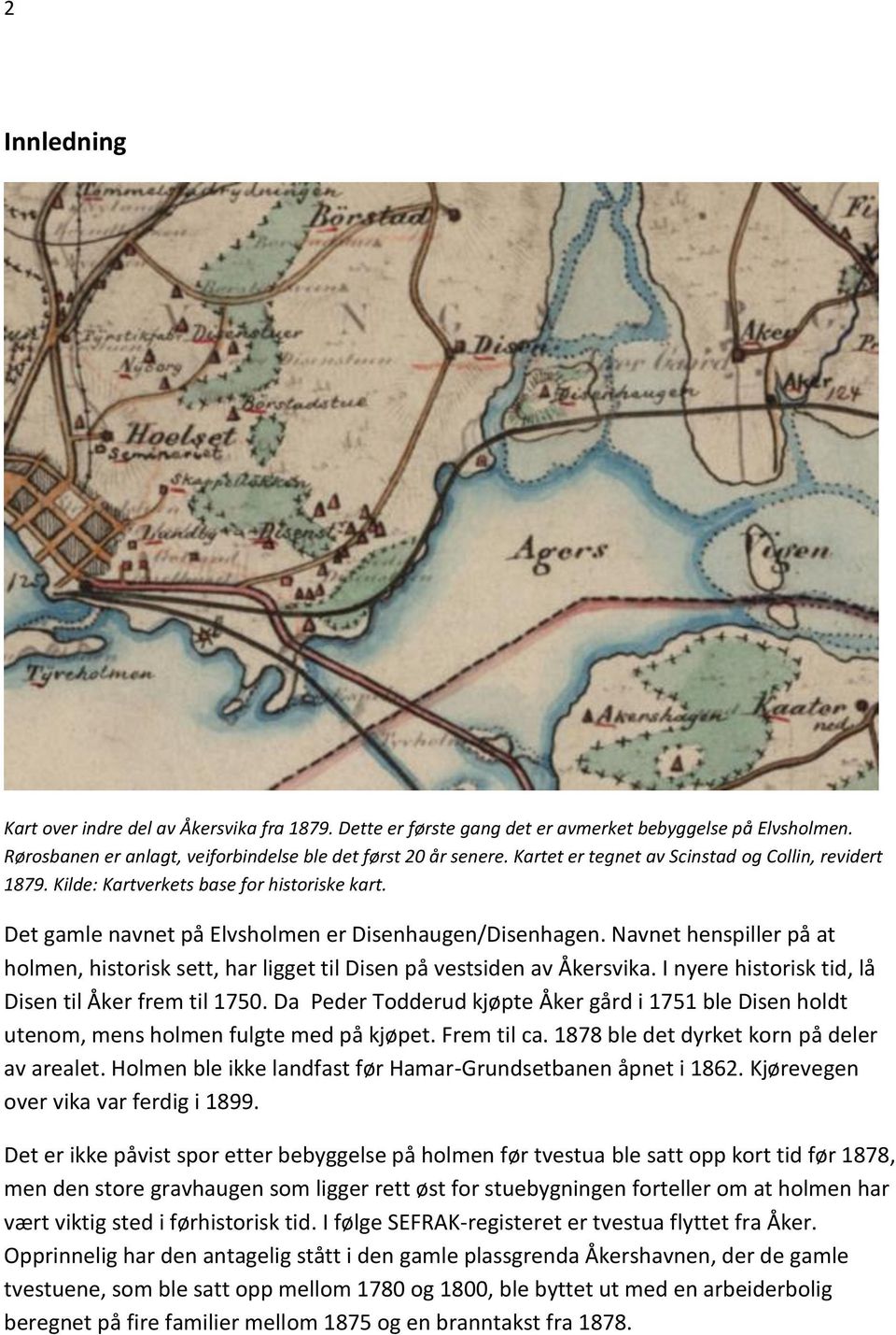 Navnet henspiller på at holmen, historisk sett, har ligget til Disen på vestsiden av Åkersvika. I nyere historisk tid, lå Disen til Åker frem til 1750.