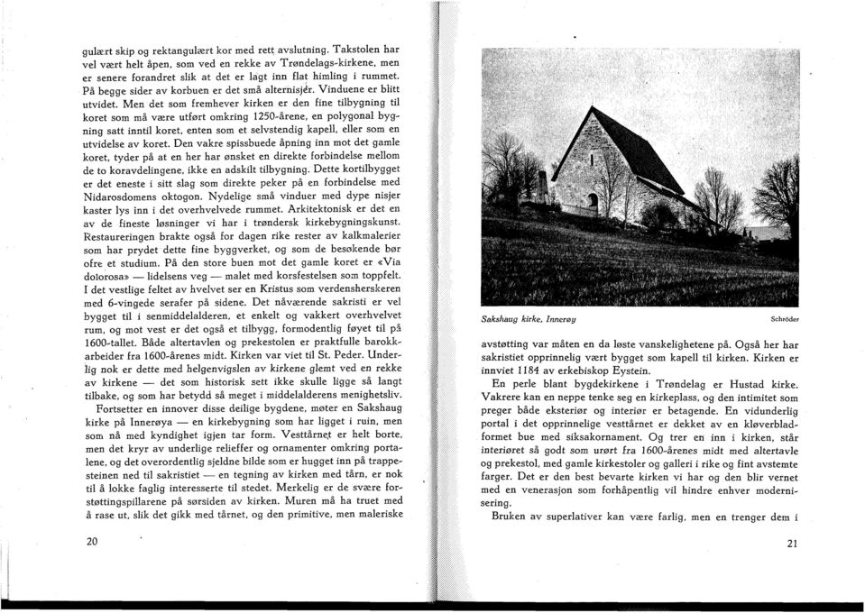 Men det som fremhever kirken er den fine tilbygning til koret som må være utført omkring 1250-årene, en polygonal bygning sått inntil koret, enten som et selvstendig kapell, eller som en utvidelse av