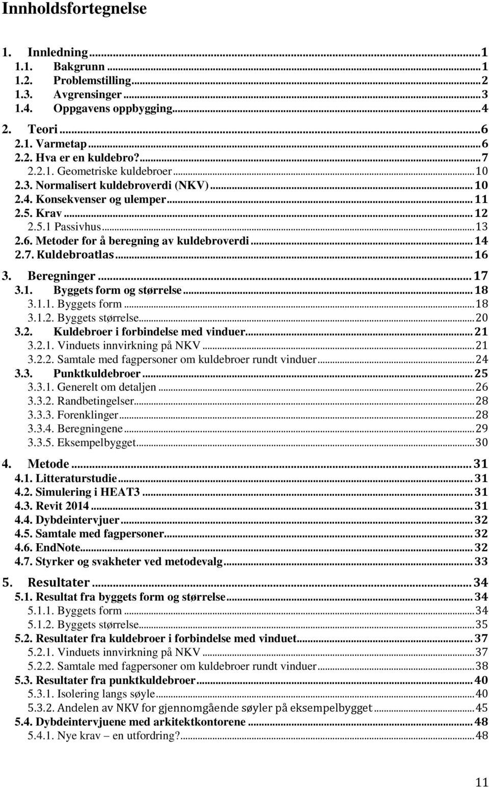 .. 14 2.7. Kuldebroatlas... 16 3. Beregninger... 17 3.1. Byggets form og størrelse... 18 3.1.1. Byggets form... 18 3.1.2. Byggets størrelse... 20 3.2. Kuldebroer i forbindelse med vinduer... 21 3.2.1. Vinduets innvirkning på NKV.