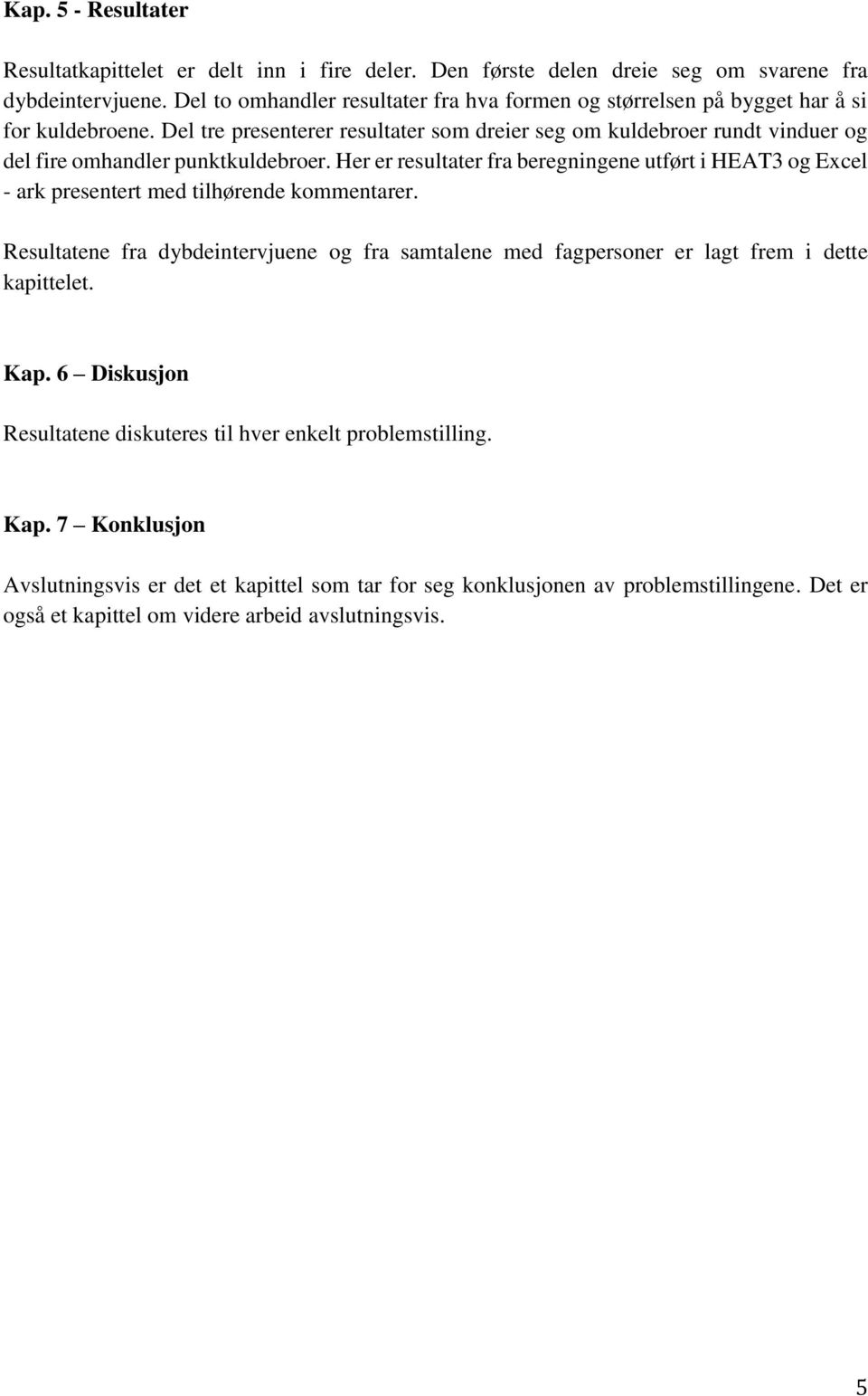 Del tre presenterer resultater som dreier seg om kuldebroer rundt vinduer og del fire omhandler punktkuldebroer.