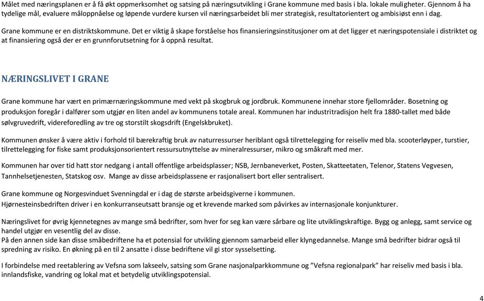 Det er viktig å skape forståelse hos finansieringsinstitusjoner om at det ligger et næringspotensiale i distriktet og at finansiering også der er en grunnforutsetning for å oppnå resultat.