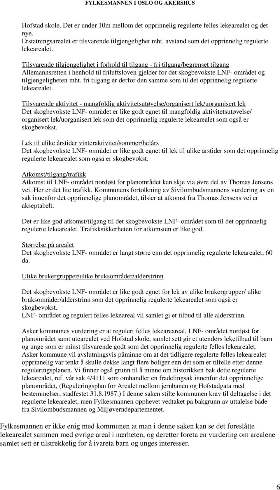 Tilsvarende tilgjengelighet i forhold til tilgang - fri tilgang/begrenset tilgang Allemannsretten i henhold til friluftsloven gjelder for det skogbevokste LNF- området og tilgjengeligheten mht.