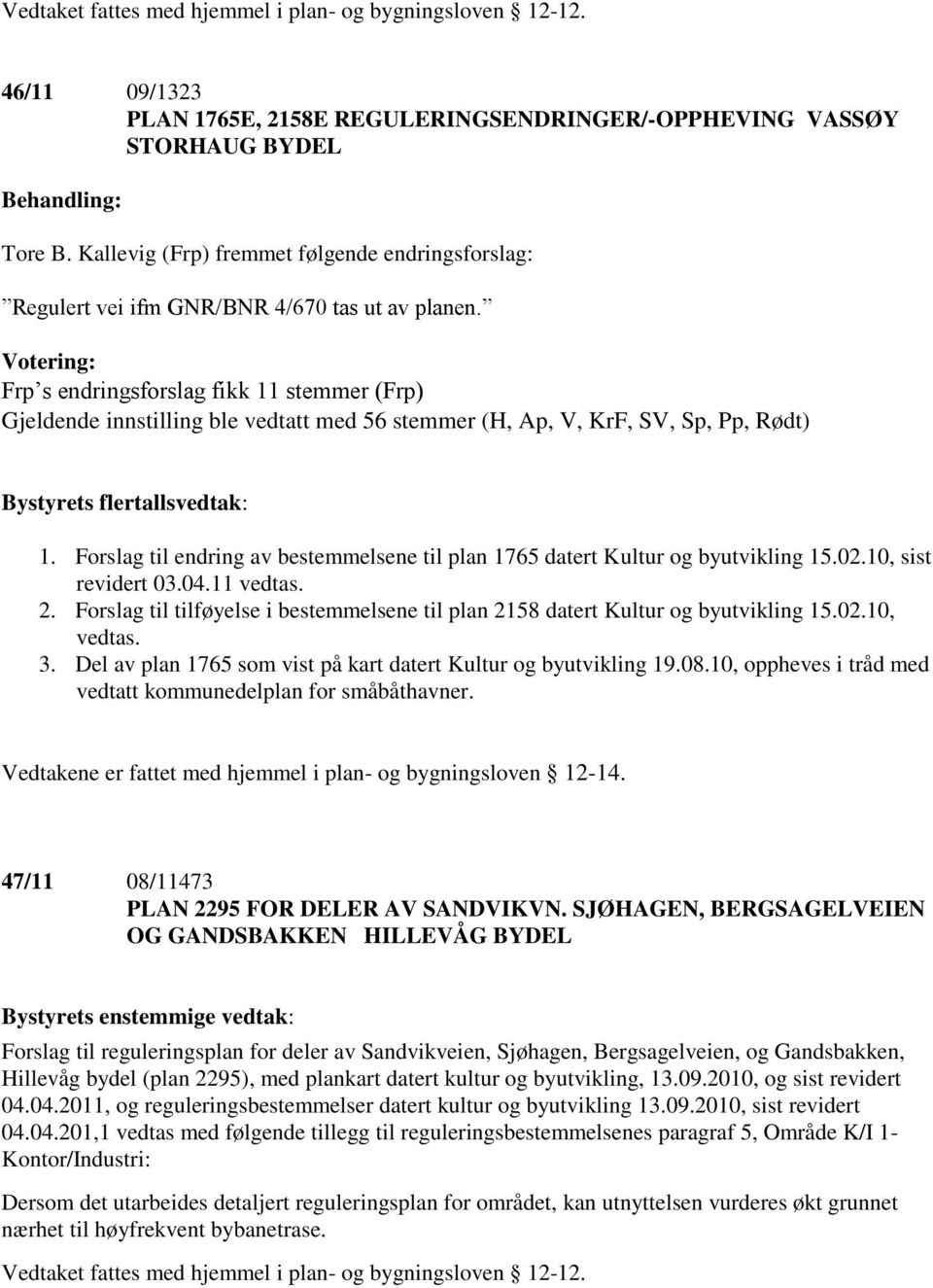 Votering: Frp s endringsforslag fikk 11 stemmer (Frp) Gjeldende innstilling ble vedtatt med 56 stemmer (H, Ap, V, KrF, SV, Sp, Pp, Rødt) Bystyrets flertallsvedtak: 1.