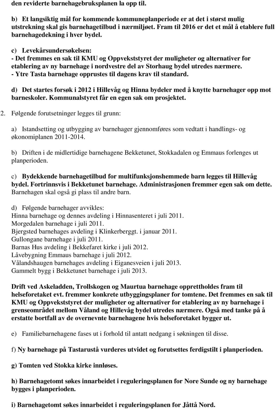 c) Levekårsundersøkelsen: - Det fremmes en sak til KMU og Oppvekststyret der muligheter og alternativer for etablering av ny barnehage i nordvestre del av Storhaug bydel utredes nærmere.