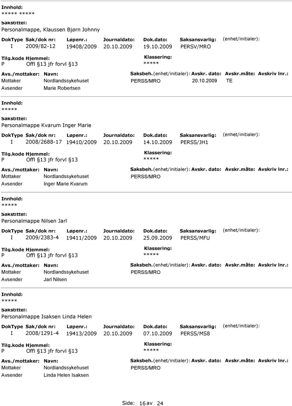 måte: Avskriv lnr.: ERSS/MRO nger Marie Kvarum ersonalmappe Nilsen Jarl 2009/2383-4 19411/2009 25.09.2009 ERSS/MF Avs./mottaker: Navn: Saksbeh. Avskr. dato: Avskr.