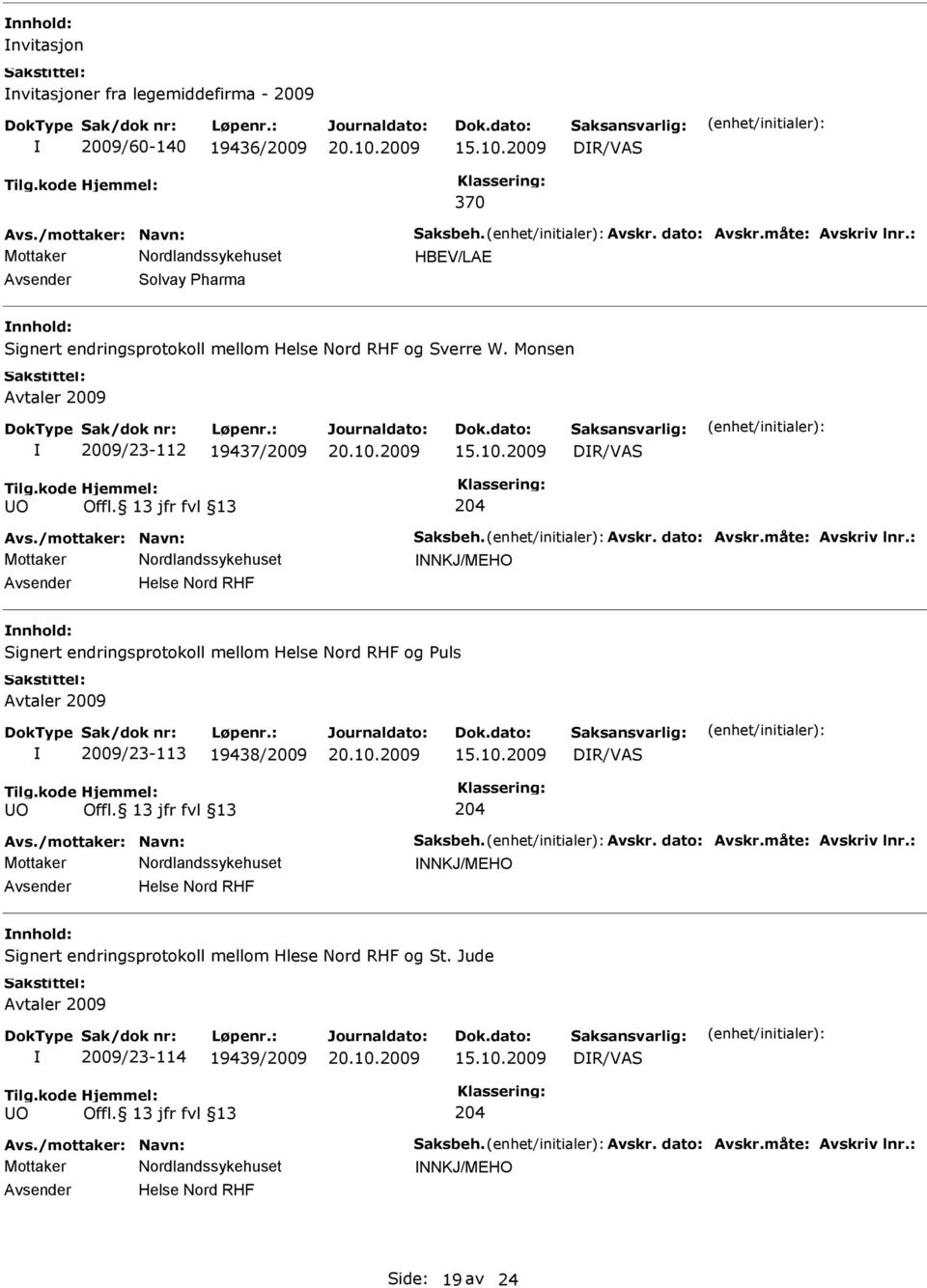 dato: Avskr.måte: Avskriv lnr.: NNKJ/MEHO Helse Nord RHF Signert endringsprotokoll mellom Helse Nord RHF og uls Avtaler 2009 2009/23-113 19438/2009 DR/VAS O Offl. 13 jfr fvl 13 204 Avs.