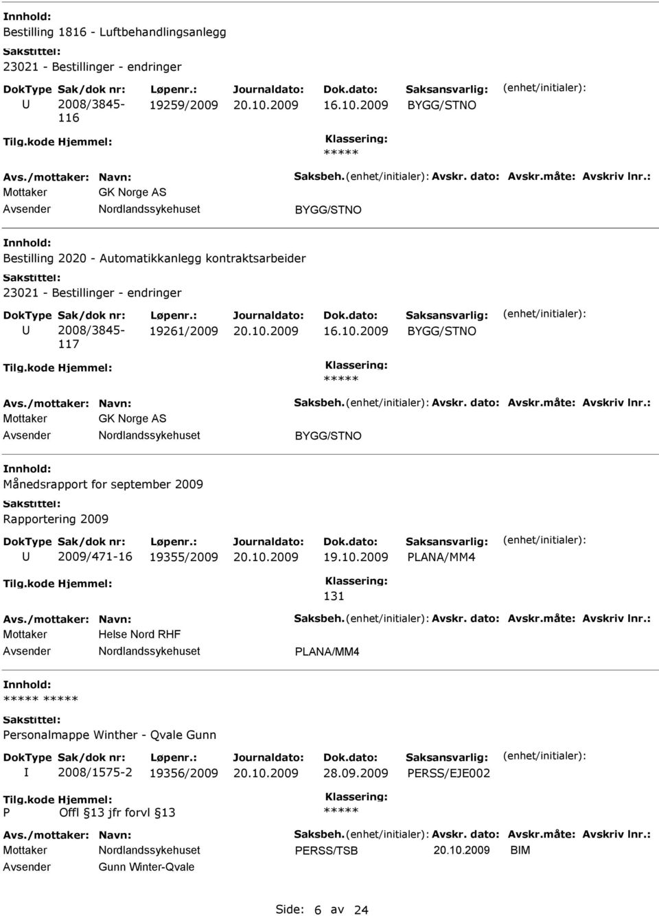 /mottaker: Navn: Saksbeh. Avskr. dato: Avskr.måte: Avskriv lnr.: Mottaker GK Norge AS BYGG/STNO Månedsrapport for september 2009 Rapportering 2009 2009/471-16 19355/2009 LANA/MM4 131 Avs.