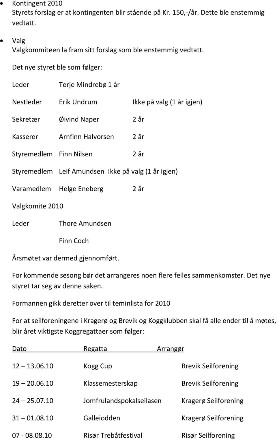 Styremedlem Leif Amundsen Ikke på valg (1 år igjen) Varamedlem Helge Eneberg 2 år Valgkomite 2010 Leder Thore Amundsen Finn Coch Årsmøtet var dermed gjennomført.