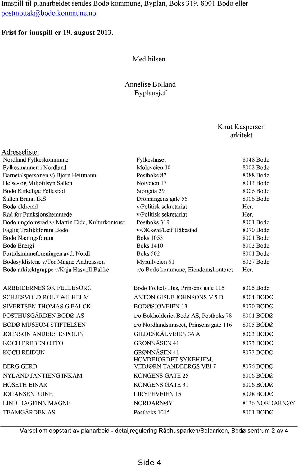 Heitmann Postboks 87 8088 Bodø Helse- og Miljøtilsyn Salten Notveien 17 8013 Bodø Bodø Kirkelige Fellesråd Storgata 29 8006 Bodø Salten Brann IKS Dronningens gate 56 8006 Bodø Bodø eldreråd