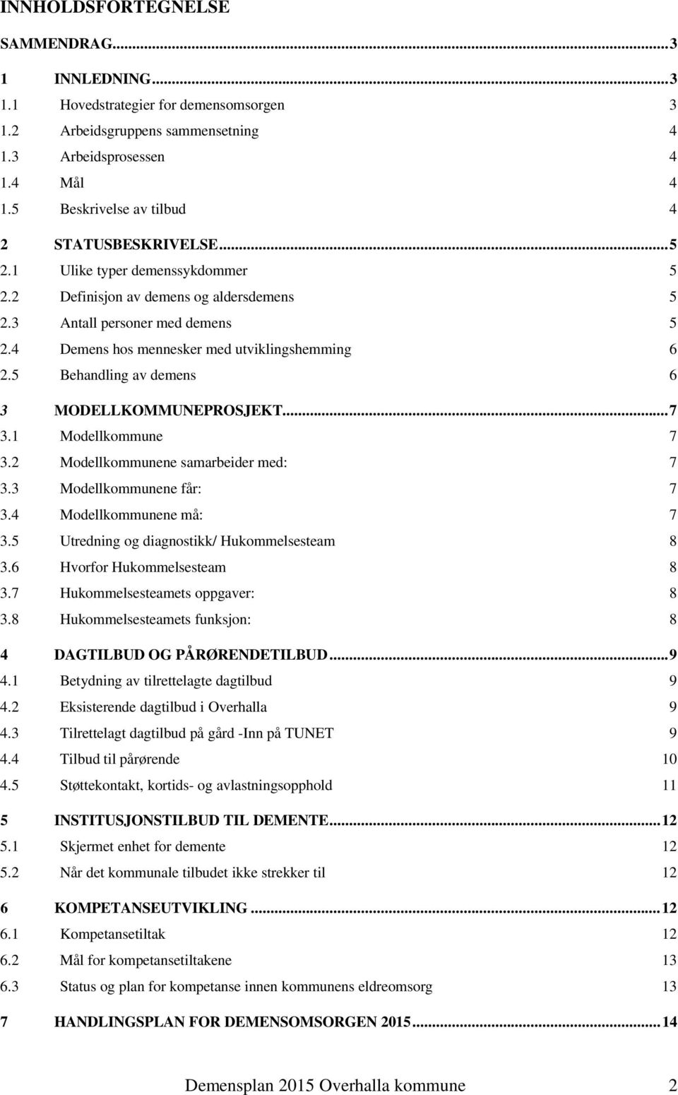 4 Demens hos mennesker med utviklingshemming 6 2.5 Behandling av demens 6 3 MODELLKOMMUNEPROSJEKT...7 3.1 Modellkommune 7 3.2 Modellkommunene samarbeider med: 7 3.3 Modellkommunene får: 7 3.