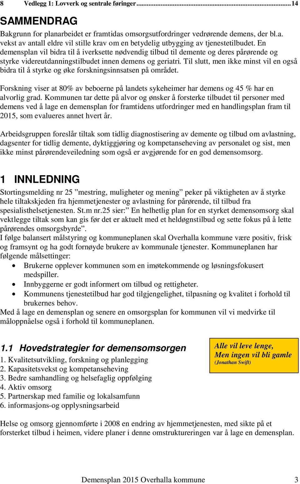 Til slutt, men ikke minst vil en også bidra til å styrke og øke forskningsinnsatsen på området. Forskning viser at 80% av beboerne på landets sykeheimer har demens og 45 % har en alvorlig grad.