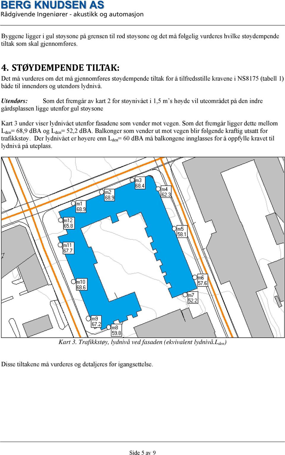 Utendørs: Som det fremgår av kart 2 for støynivået i 1,5 m s høyde vil uteområdet på den indre gårdsplassen ligge utenfor gul støysone Kart 3 under viser lydnivået utenfor fasadene som vender mot