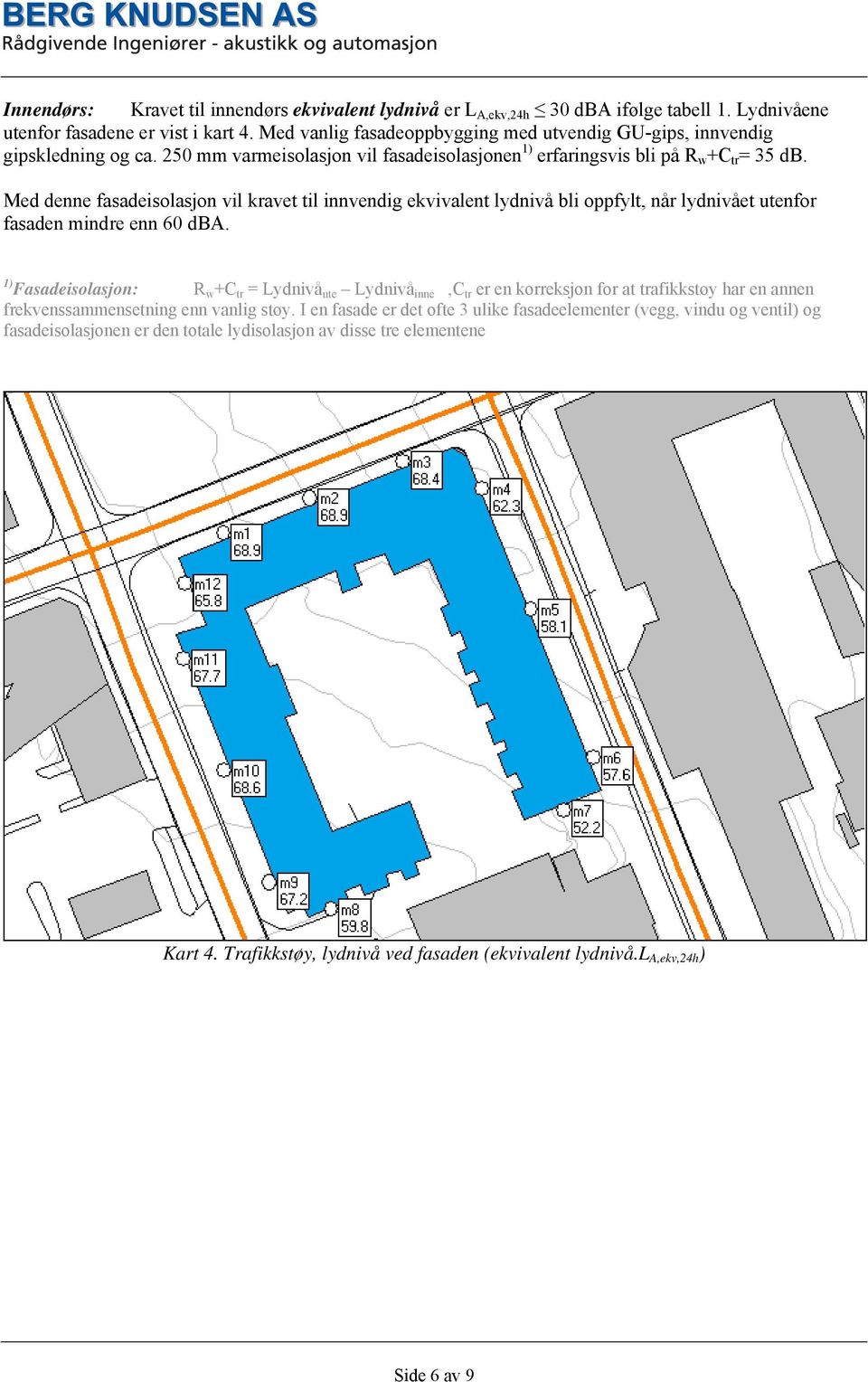 Med denne fasadeisolasjon vil kravet til innvendig ekvivalent lydnivå bli oppfylt, når lydnivået utenfor fasaden mindre enn 60 dba.