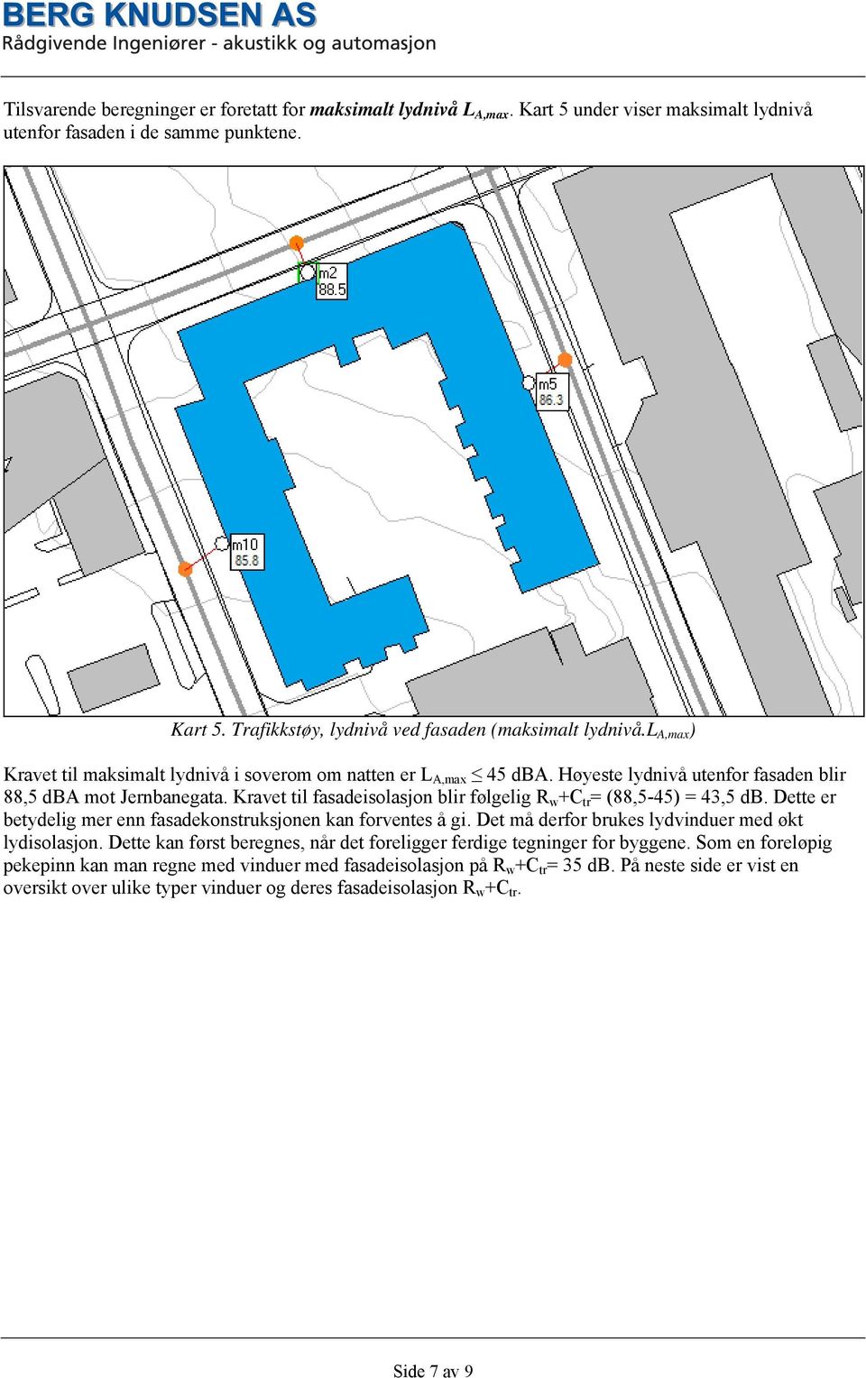 Kravet til fasadeisolasjon blir følgelig R w +C tr = (88,5-45) = 43,5 db. Dette er betydelig mer enn fasadekonstruksjonen kan forventes å gi. Det må derfor brukes lydvinduer med økt lydisolasjon.