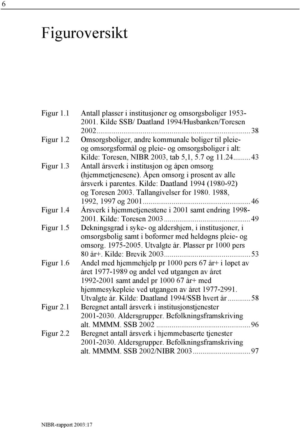 3 Antall årsverk i institusjon og åpen omsorg (hjemmetjenesene). Åpen omsorg i prosent av alle årsverk i parentes. Kilde: Daatland 1994 (1980-92) og Toresen 2003. Tallangivelser for 1980.