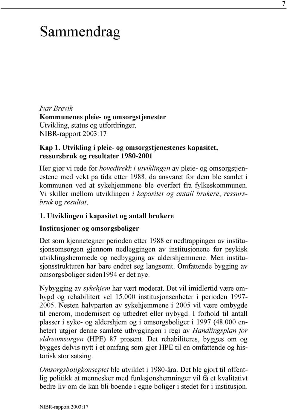 ansvaret for dem ble samlet i kommunen ved at sykehjemmene ble overført fra fylkeskommunen. Vi skiller mellom utviklingen i kapasitet og antall brukere, ressursbruk og resultat. 1.