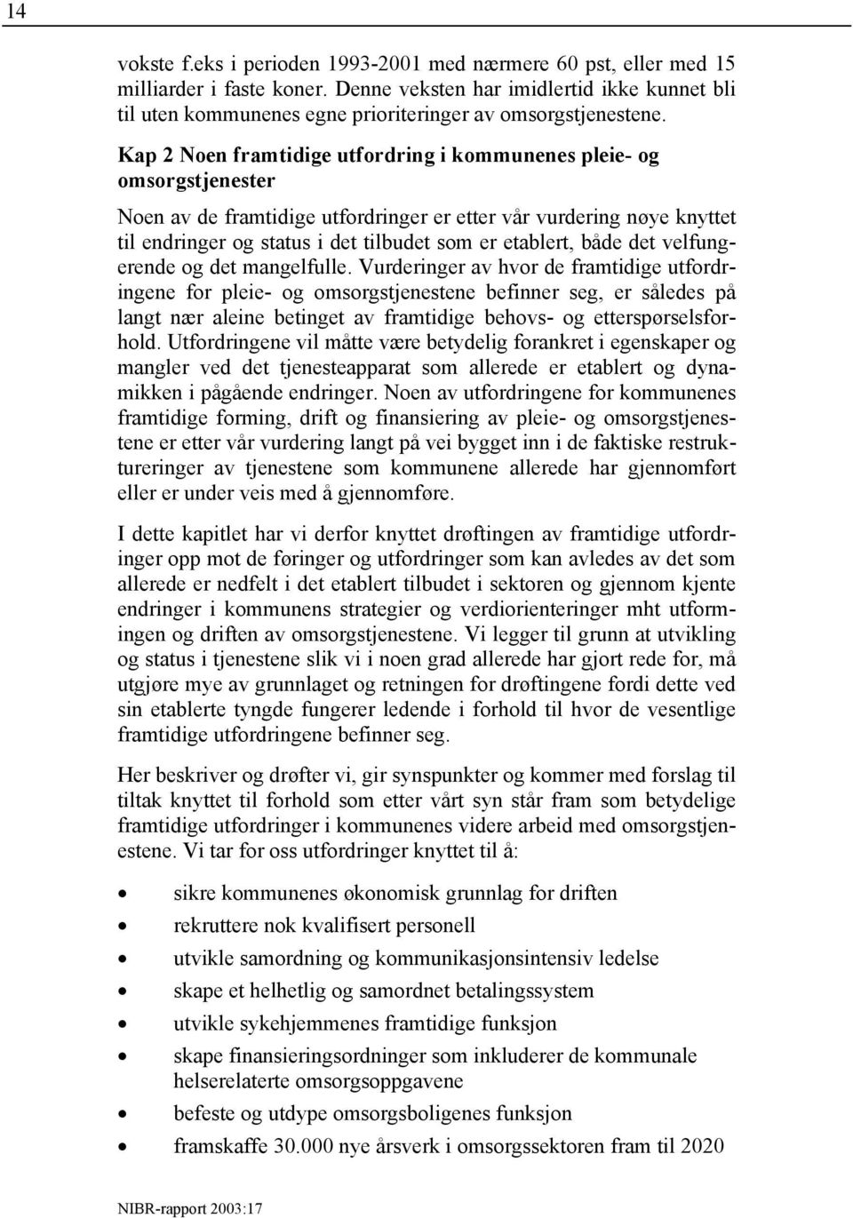 Kap 2 Noen framtidige utfordring i kommunenes pleie- og omsorgstjenester Noen av de framtidige utfordringer er etter vår vurdering nøye knyttet til endringer og status i det tilbudet som er etablert,