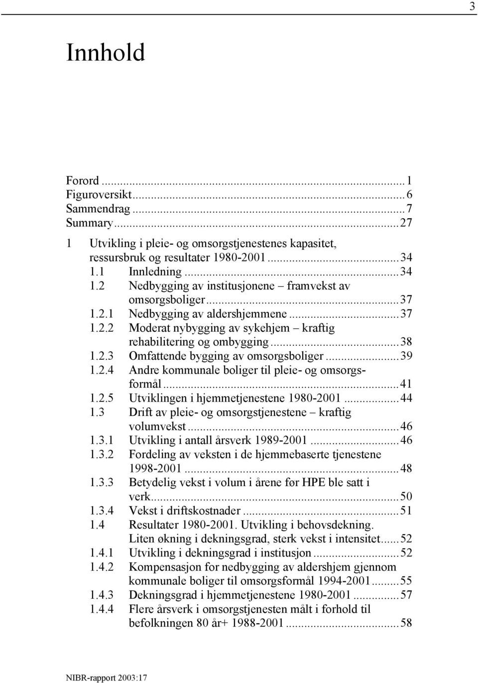 ..38 1.2.3 Omfattende bygging av omsorgsboliger...39 1.2.4 Andre kommunale boliger til pleie- og omsorgsformål...41 1.2.5 Utviklingen i hjemmetjenestene 1980-2001...44 1.