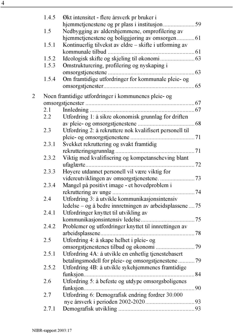 ..63 1.5.4 Om framtidige utfordringer for kommunale pleie- og omsorgstjenester...65 2 Noen framtidige utfordringer i kommunenes pleie- og omsorgstjenester...67 2.