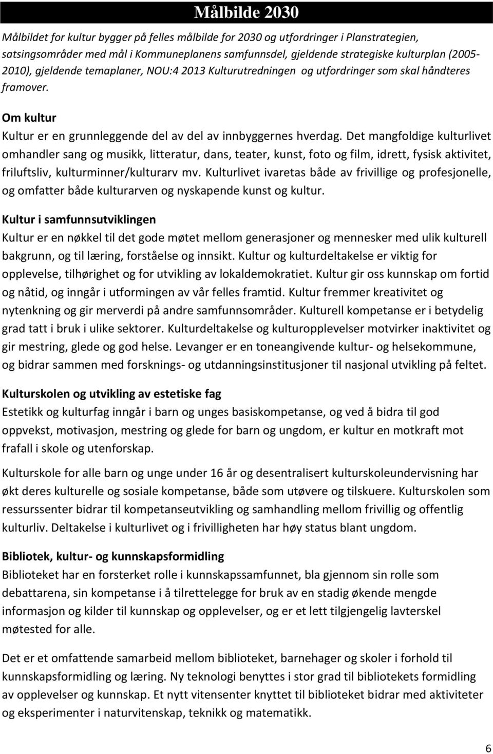 Det mangfoldige kulturlivet omhandler sang og musikk, litteratur, dans, teater, kunst, foto og film, idrett, fysisk aktivitet, friluftsliv, kulturminner/kulturarv mv.