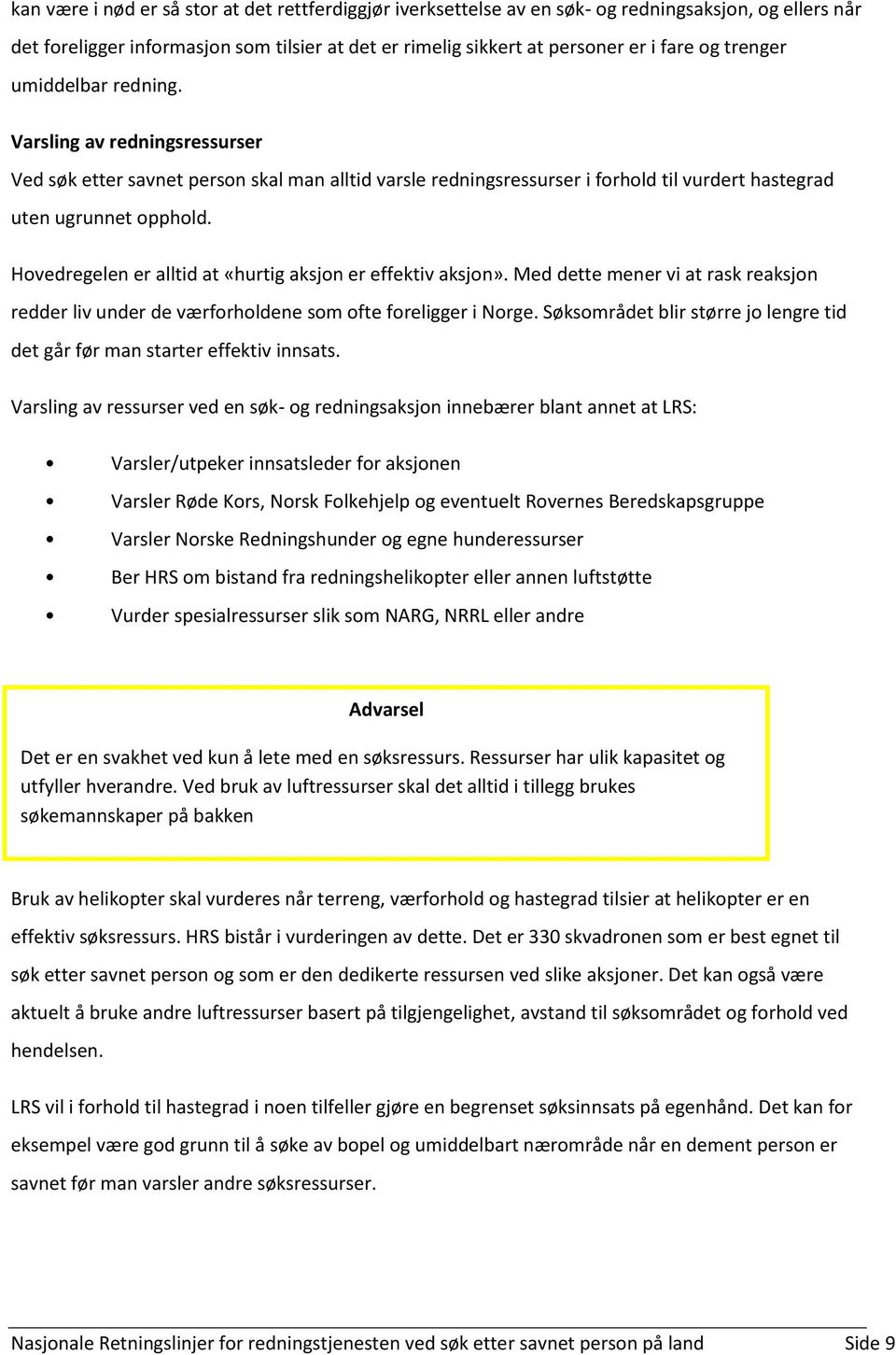 Hovedregelen er alltid at «hurtig aksjon er effektiv aksjon». Med dette mener vi at rask reaksjon redder liv under de værforholdene som ofte foreligger i Norge.