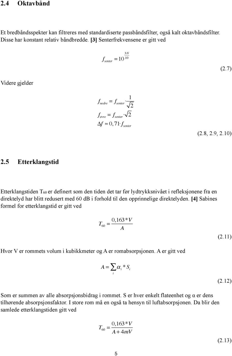 5 Etterklangstid Etterklangstiden T60 er definert som den tiden det tar før lydtrykksnivået i refleksjonene fra en direktelyd har blitt redusert med 60 db i forhold til den opprinnelige direktelyden.