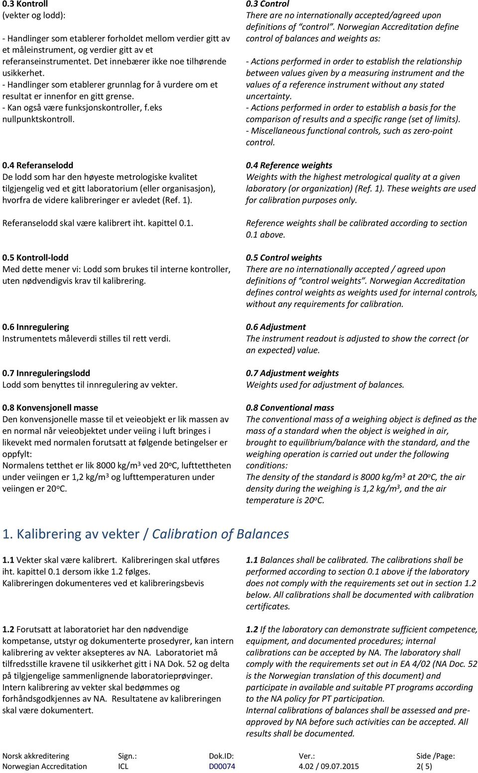 4 Referanselodd De lodd som har den høyeste metrologiske kvalitet tilgjengelig ved et gitt laboratorium (eller organisasjon), hvorfra de videre kalibreringer er avledet (Ref. 1).