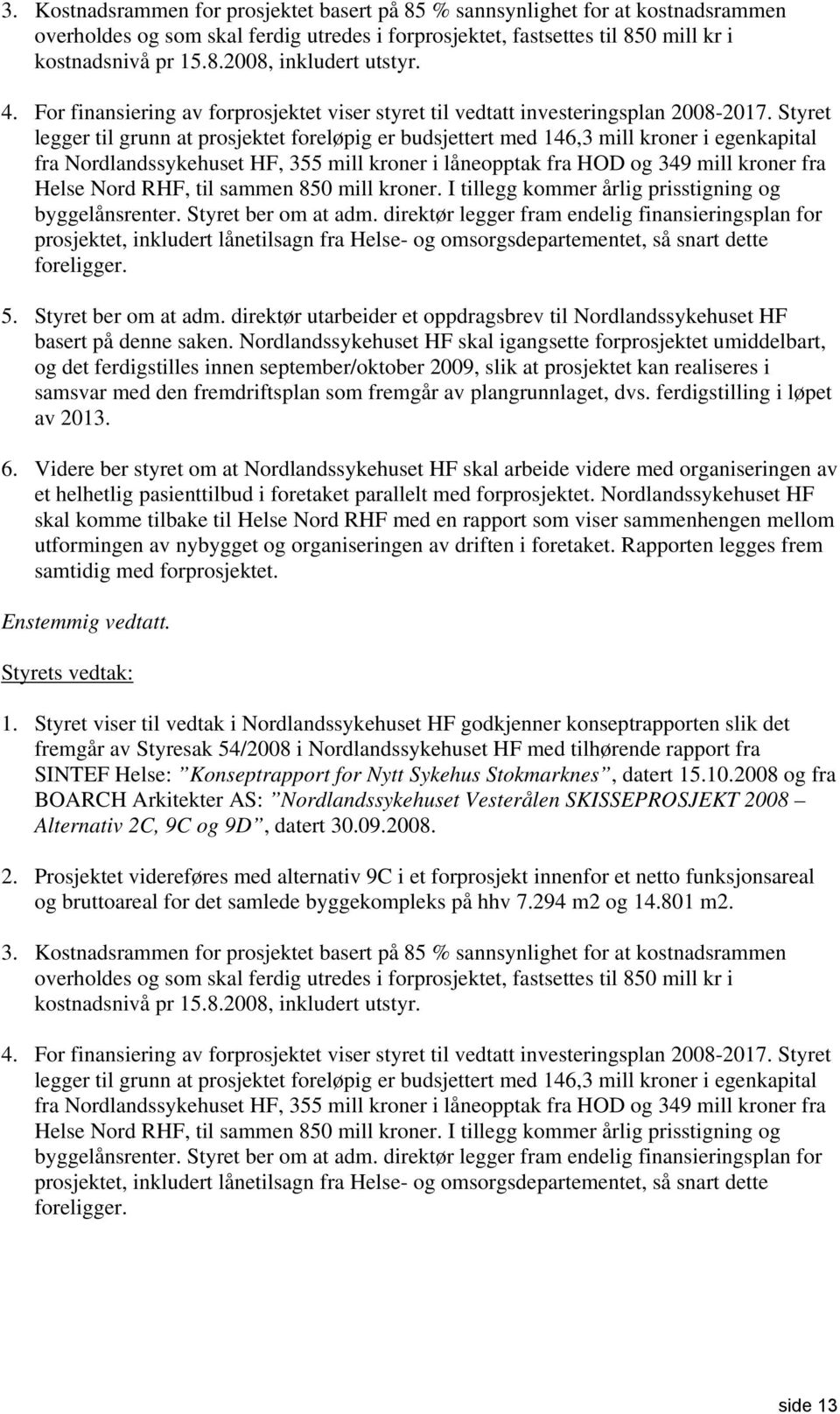 Styret legger til grunn at prosjektet foreløpig er budsjettert med 146,3 mill kroner i egenkapital fra Nordlandssykehuset HF, 355 mill kroner i låneopptak fra HOD og 349 mill kroner fra Helse Nord