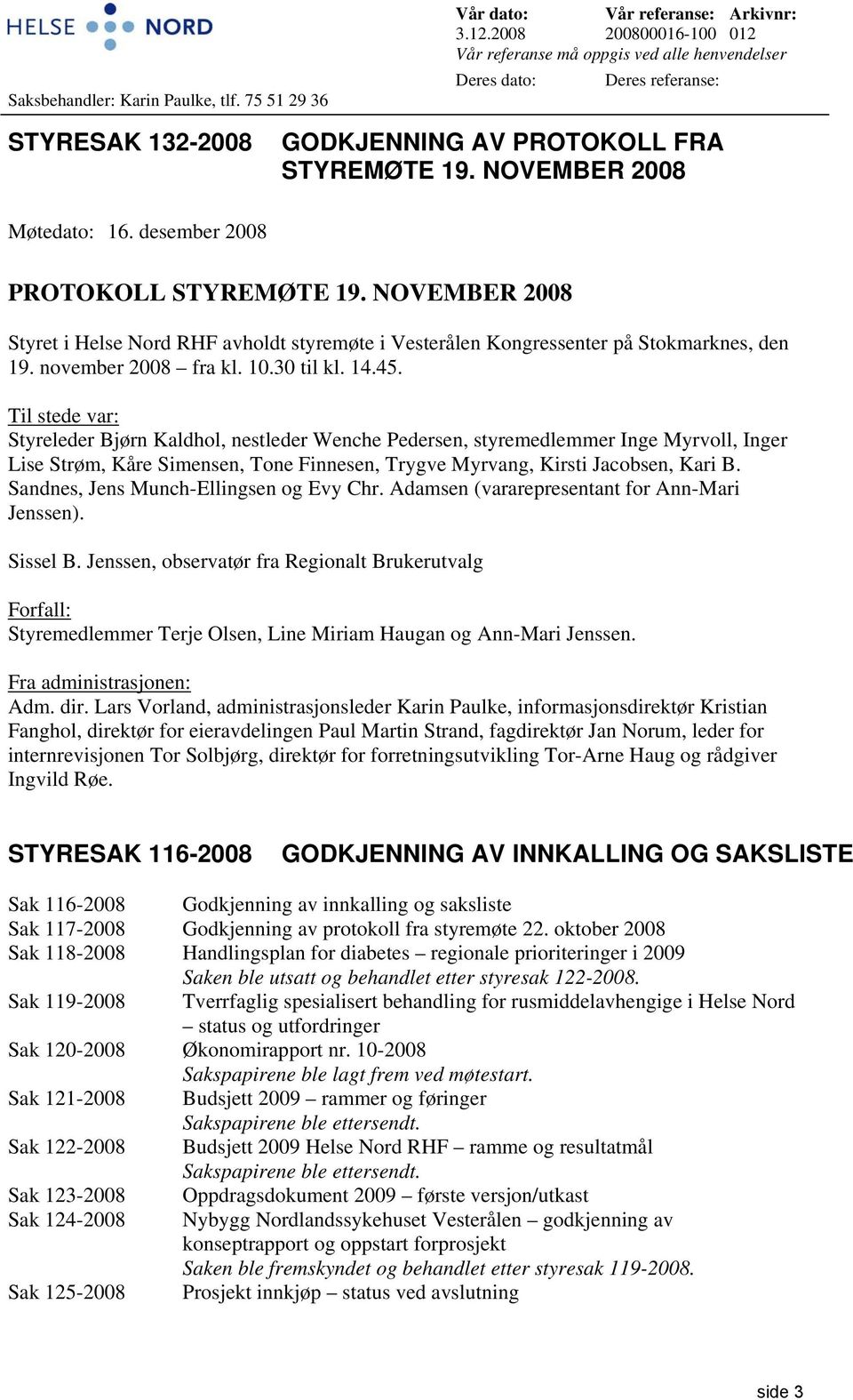 desember 2008 PROTOKOLL STYREMØTE 19. NOVEMBER 2008 Styret i Helse Nord RHF avholdt styremøte i Vesterålen Kongressenter på Stokmarknes, den 19. november 2008 fra kl. 10.30 til kl. 14.45.