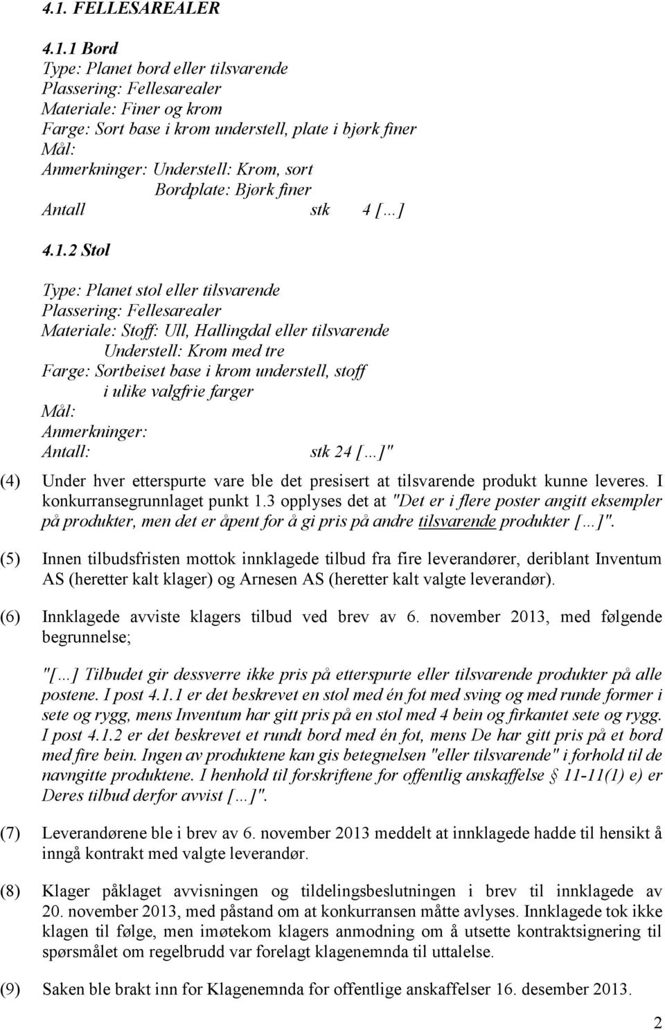 2 Stol Type: Planet stol eller tilsvarende Plassering: Fellesarealer Materiale: Stoff: Ull, Hallingdal eller tilsvarende Understell: Krom med tre Farge: Sortbeiset base i krom understell, stoff i