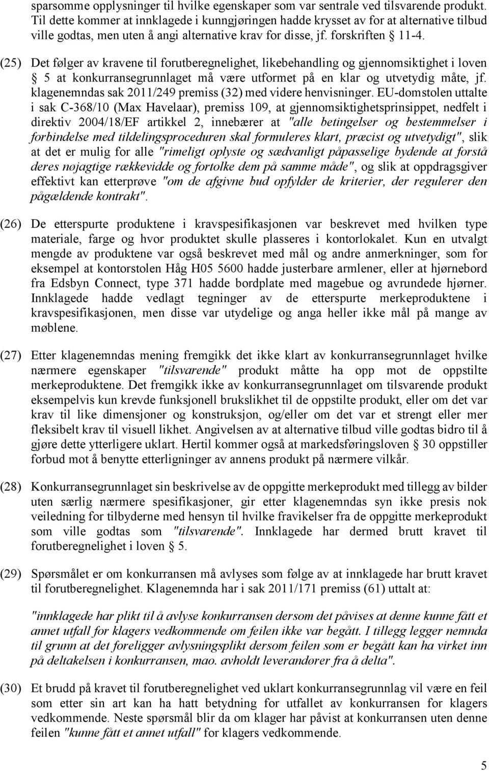 (25) Det følger av kravene til forutberegnelighet, likebehandling og gjennomsiktighet i loven 5 at konkurransegrunnlaget må være utformet på en klar og utvetydig måte, jf.