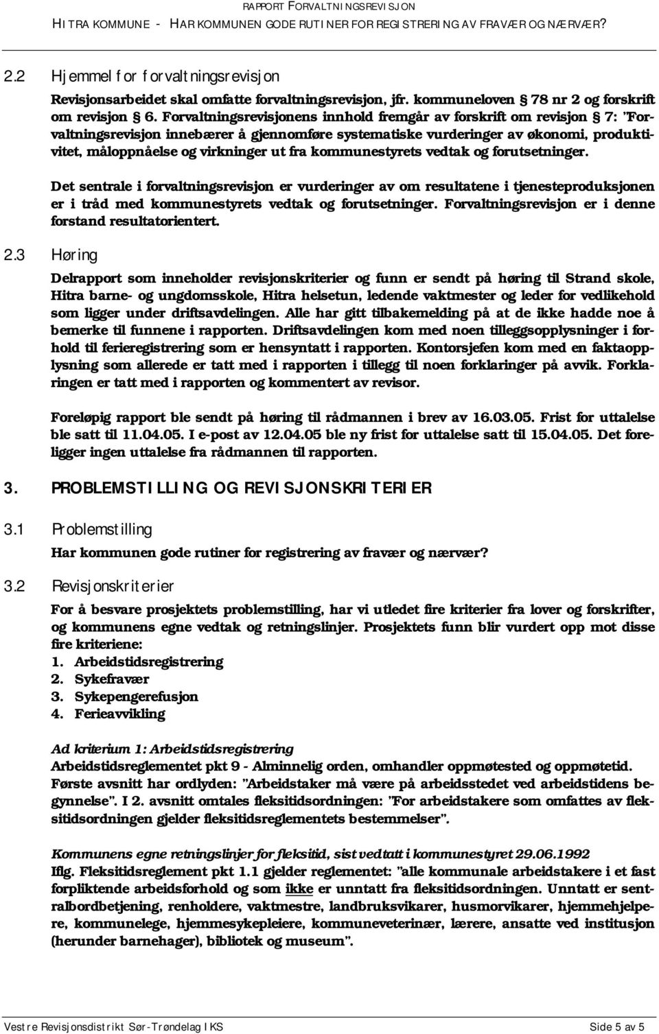 kommunestyrets vedtak og forutsetninger. Det sentrale i forvaltningsrevisjon er vurderinger av om resultatene i tjenesteproduksjonen er i tråd med kommunestyrets vedtak og forutsetninger.