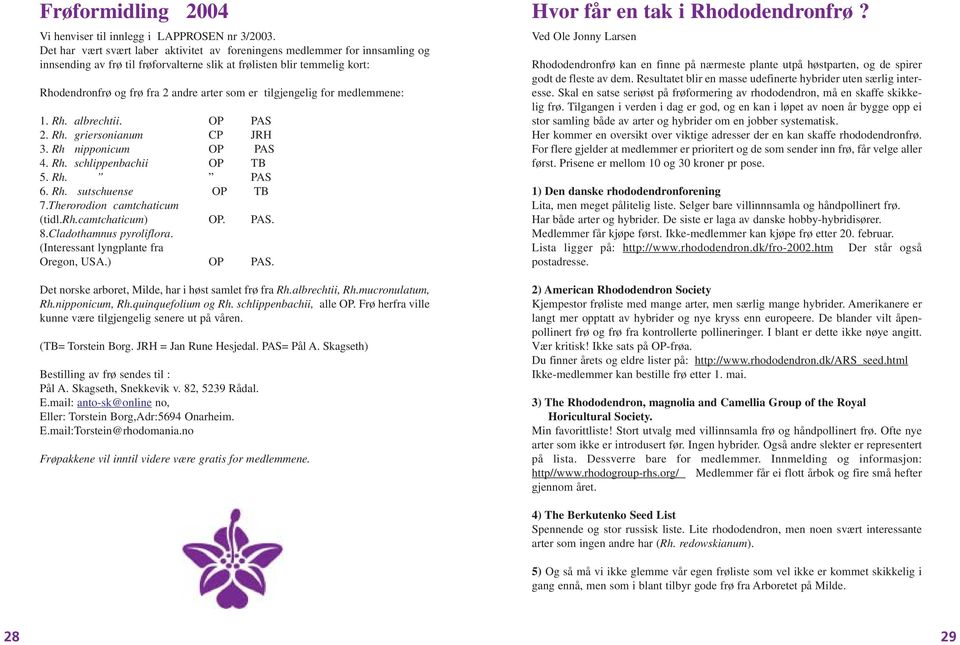 tilgjengelig for medlemmene: 1. Rh. albrechtii. OP PAS 2. Rh. griersonianum CP JRH 3. Rh nipponicum OP PAS 4. Rh. schlippenbachii OP TB 5. Rh. PAS 6. Rh. sutschuense OP TB 7.