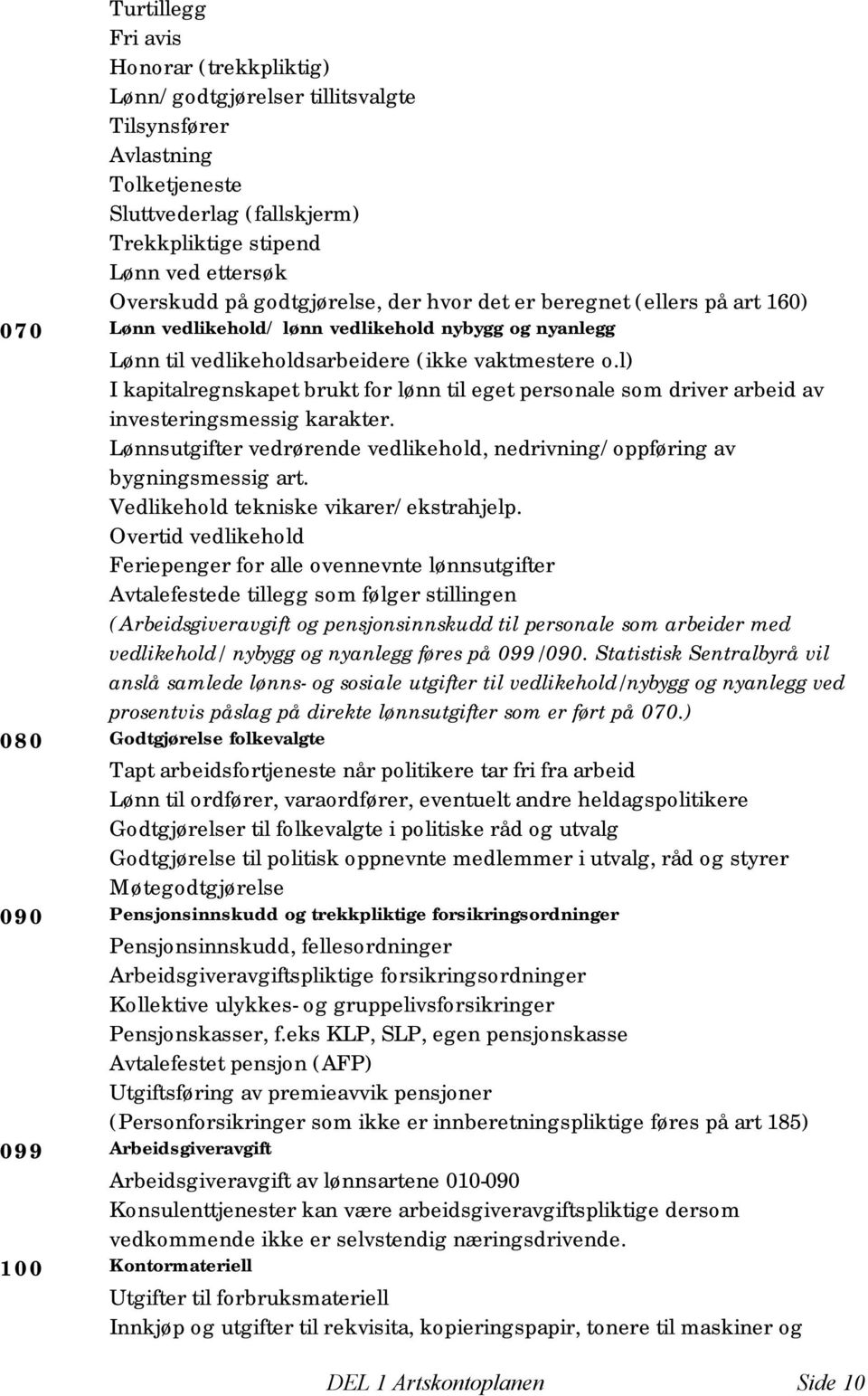 l) I kapitalregnskapet brukt for lønn til eget personale som driver arbeid av investeringsmessig karakter. Lønnsutgifter vedrørende vedlikehold, nedrivning/oppføring av bygningsmessig art.