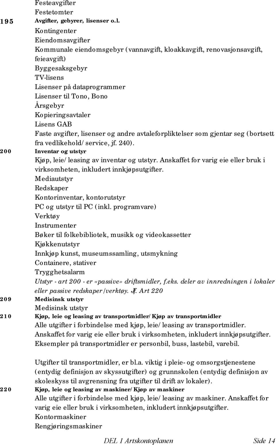 Kontingenter Eiendomsavgifter Kommunale eiendomsgebyr (vannavgift, kloakkavgift, renovasjonsavgift, feieavgift) Byggesaksgebyr TV-lisens Lisenser på dataprogrammer Lisenser til Tono, Bono Årsgebyr