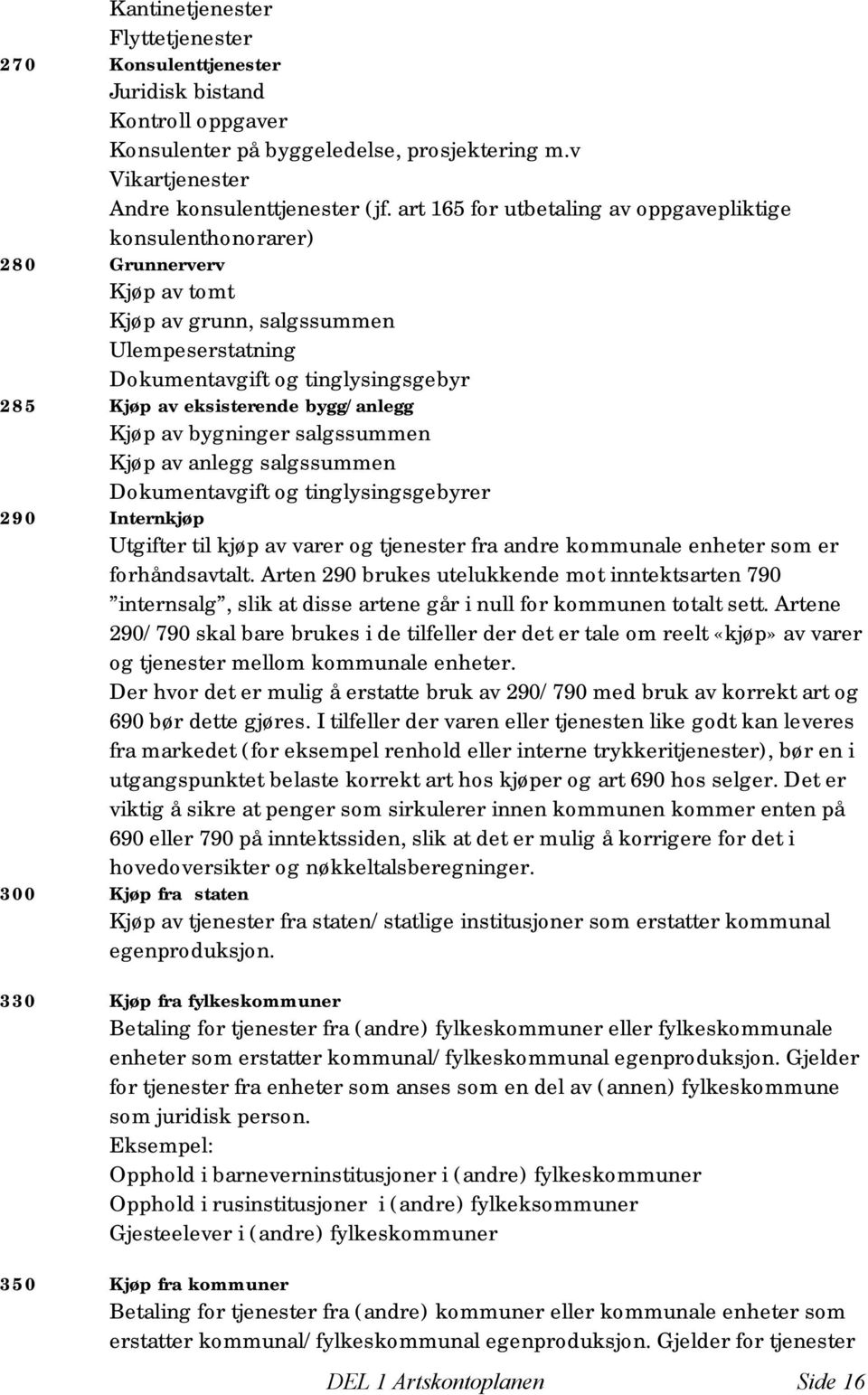 bygg/anlegg Kjøp av bygninger salgssummen Kjøp av anlegg salgssummen Dokumentavgift og tinglysingsgebyrer 290 Internkjøp Utgifter til kjøp av varer og tjenester fra andre kommunale enheter som er