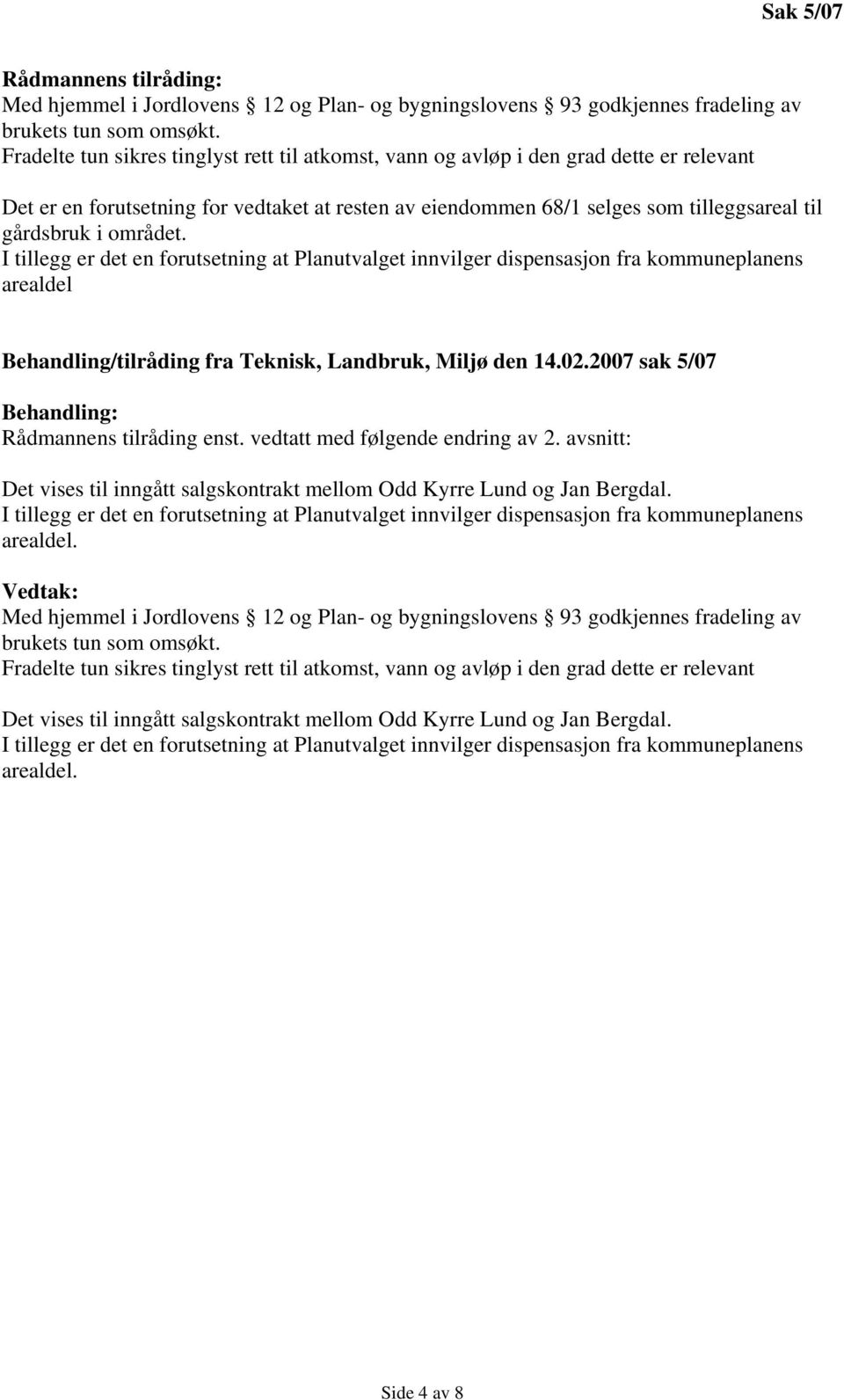 området. I tillegg er det en forutsetning at Planutvalget innvilger dispensasjon fra kommuneplanens arealdel Behandling/tilråding fra Teknisk, Landbruk, Miljø den 14.02.