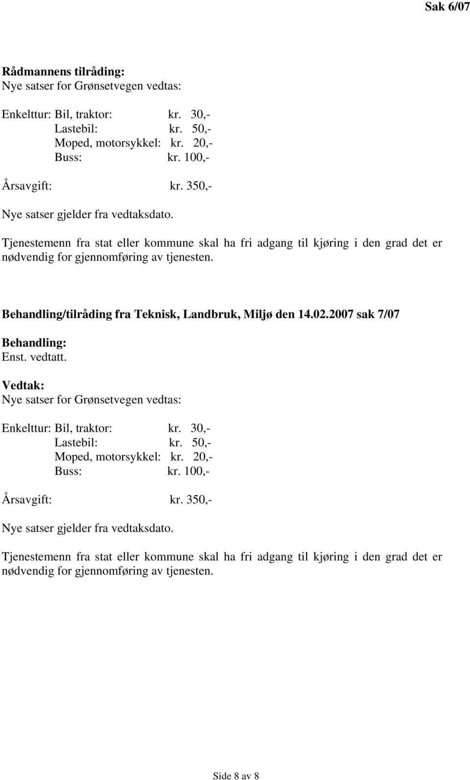 Behandling/tilråding fra Teknisk, Landbruk, Miljø den 14.02.2007 sak 7/07 Behandling: Enst. vedtatt. Vedtak: Nye satser for Grønsetvegen vedtas: Enkelttur: Bil, traktor: kr. 30,- Lastebil: kr.