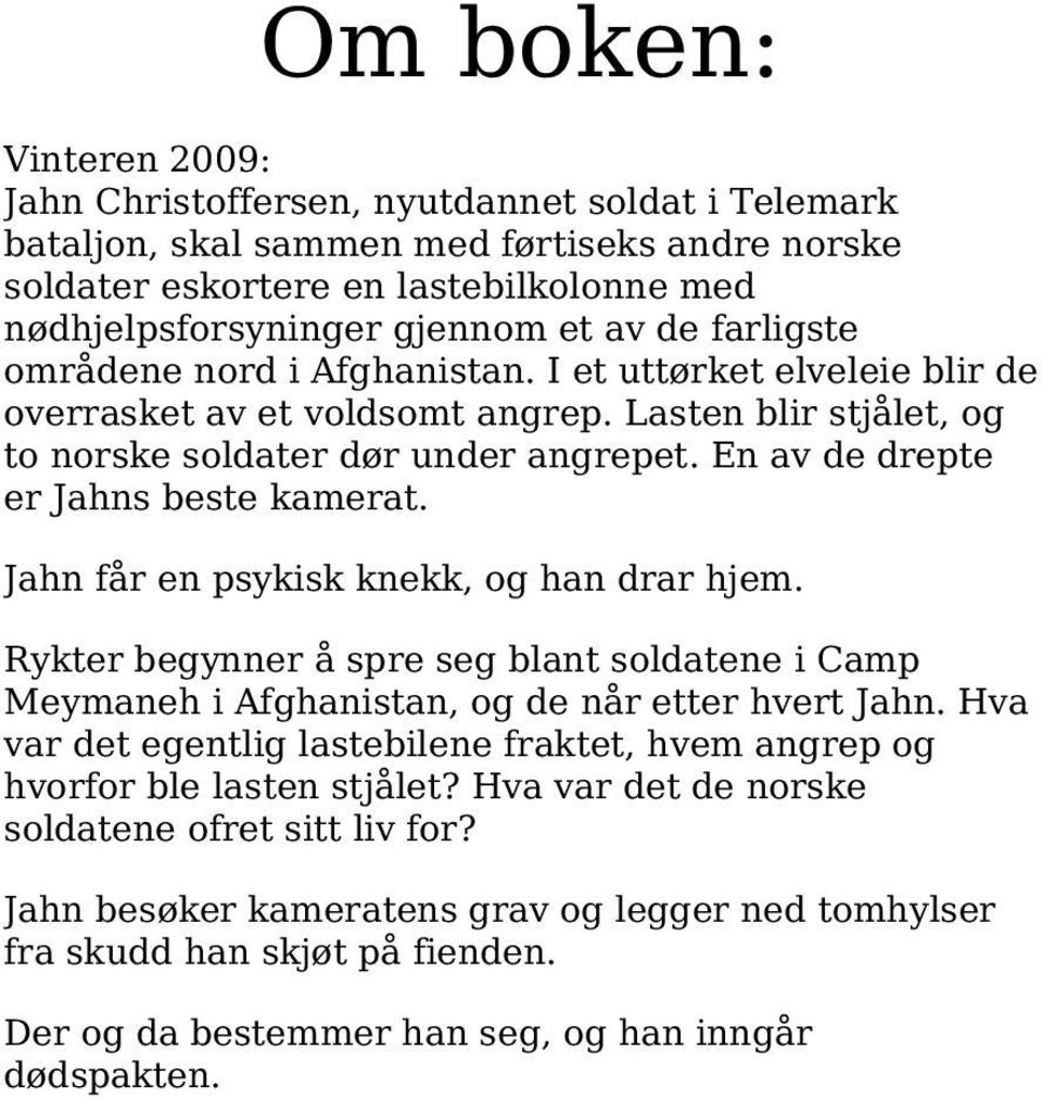 En av de drepte er Jahns beste kamerat. Jahn får en psykisk knekk, og han drar hjem. Rykter begynner å spre seg blant soldatene i Camp Meymaneh i Afghanistan, og de når etter hvert Jahn.