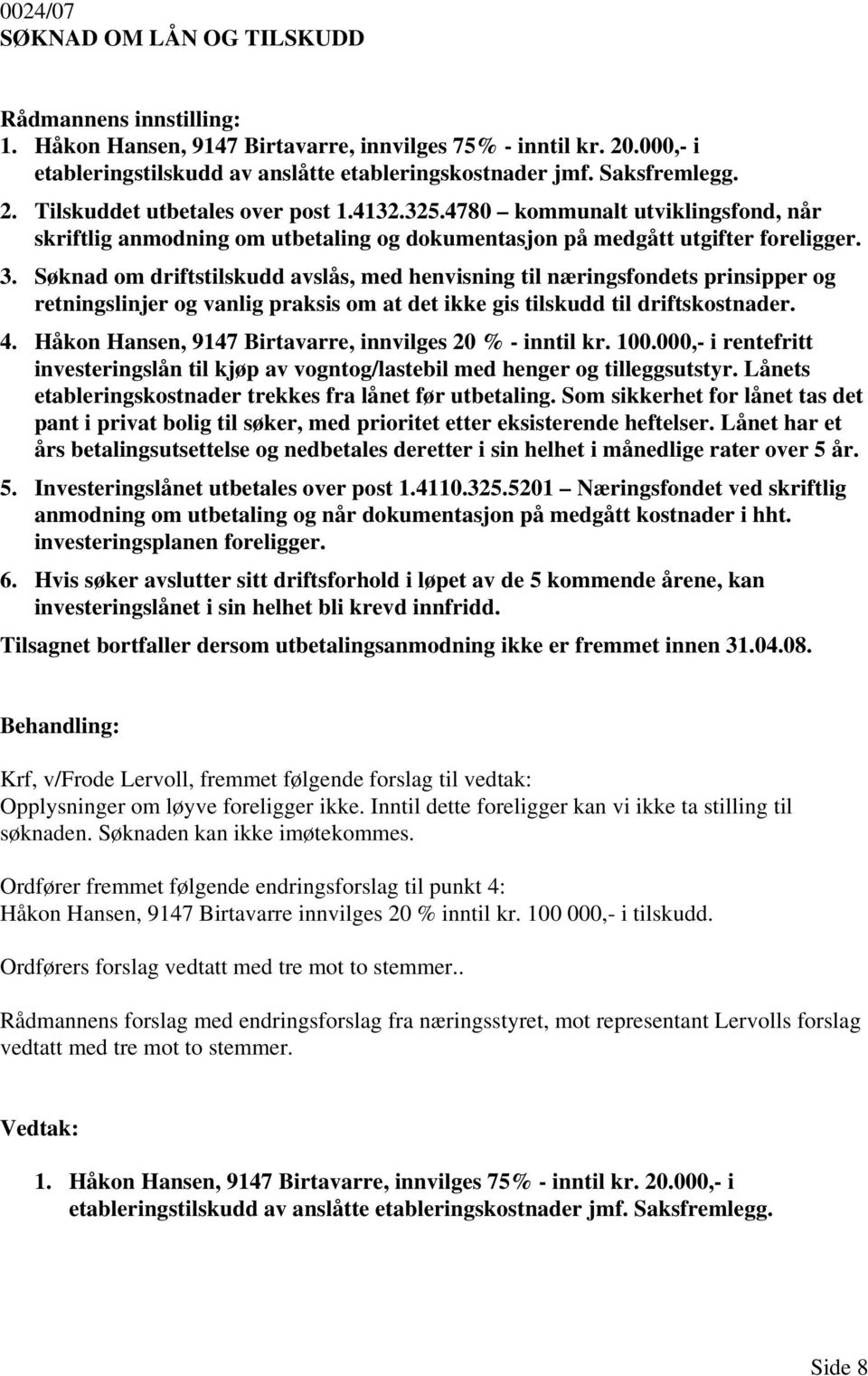 Søknad om driftstilskudd avslås, med henvisning til næringsfondets prinsipper og retningslinjer og vanlig praksis om at det ikke gis tilskudd til driftskostnader. 4.