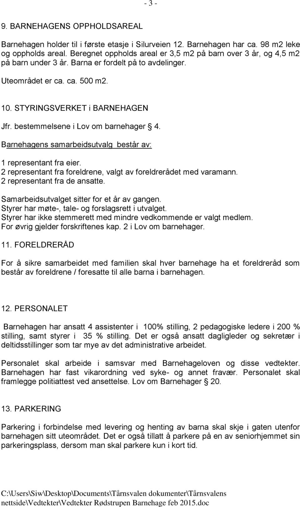 bestemmelsene i Lov om barnehager 4. Barnehagens samarbeidsutvalg består av: 1 representant fra eier. 2 representant fra foreldrene, valgt av foreldrerådet med varamann. 2 representant fra de ansatte.