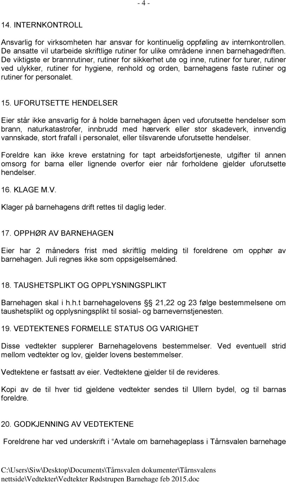 UFORUTSETTE HENDELSER Eier står ikke ansvarlig for å holde barnehagen åpen ved uforutsette hendelser som brann, naturkatastrofer, innbrudd med hærverk eller stor skadeverk, innvendig vannskade, stort