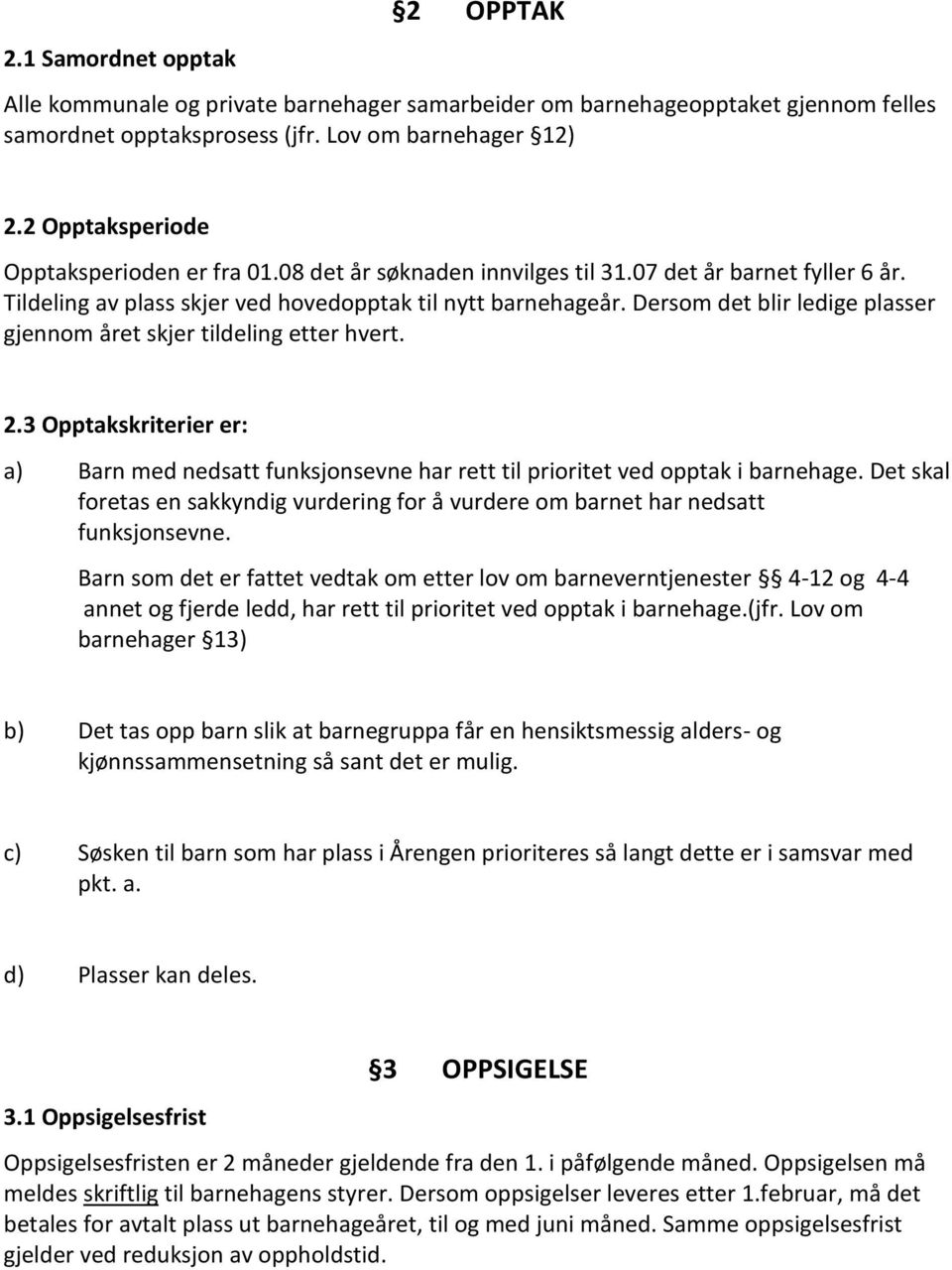 Dersom det blir ledige plasser gjennom året skjer tildeling etter hvert. 2.3 Opptakskriterier er: a) Barn med nedsatt funksjonsevne har rett til prioritet ved opptak i barnehage.