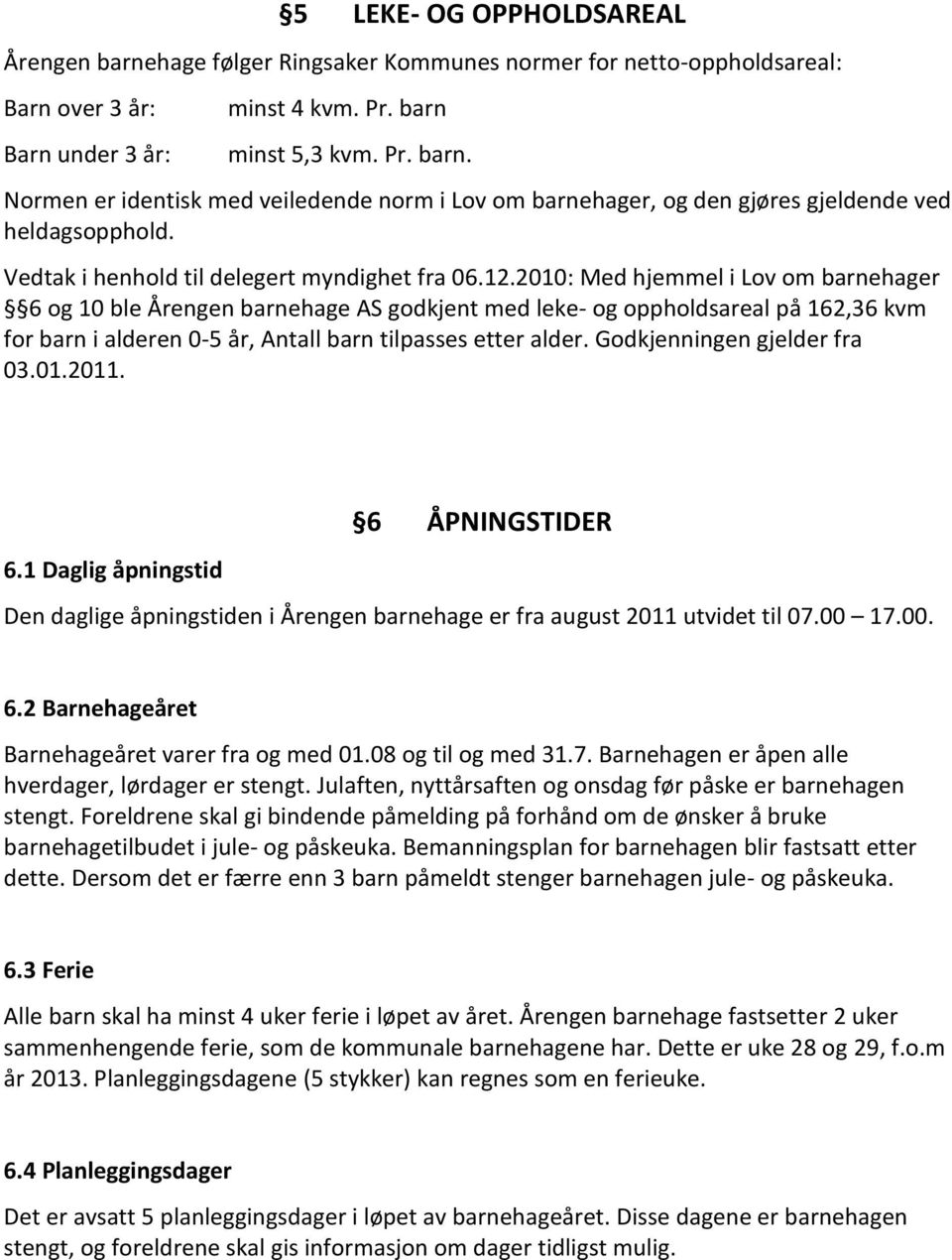 2010: Med hjemmel i Lov om barnehager 6 og 10 ble Årengen barnehage AS godkjent med leke- og oppholdsareal på 162,36 kvm for barn i alderen 0-5 år, Antall barn tilpasses etter alder.