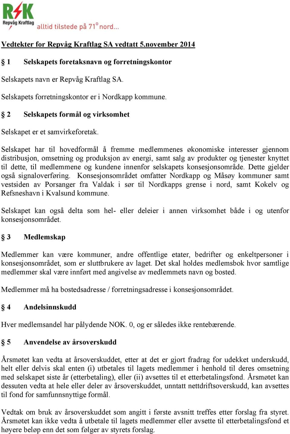 Selskapet har til hovedformål å fremme medlemmenes økonomiske interesser gjennom distribusjon, omsetning og produksjon av energi, samt salg av produkter og tjenester knyttet til dette, til medlemmene