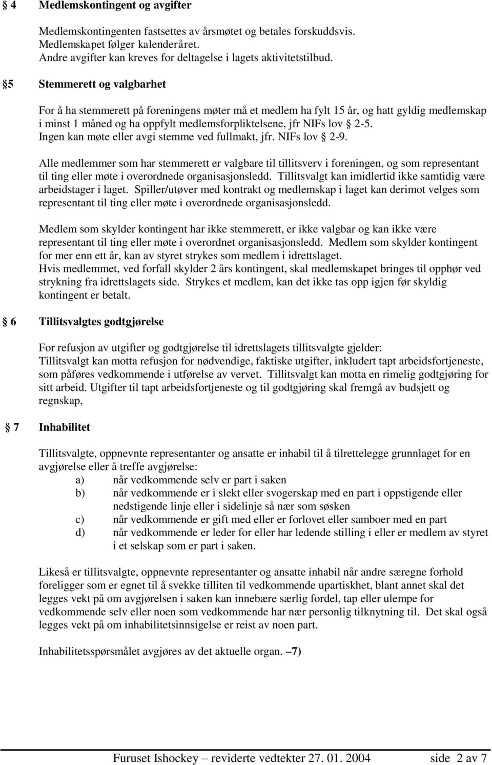 5 Stemmerett og valgbarhet For å ha stemmerett på foreningens møter må et medlem ha fylt 15 år, og hatt gyldig medlemskap i minst 1 måned og ha oppfylt medlemsforpliktelsene, jfr NIFs lov 2-5.