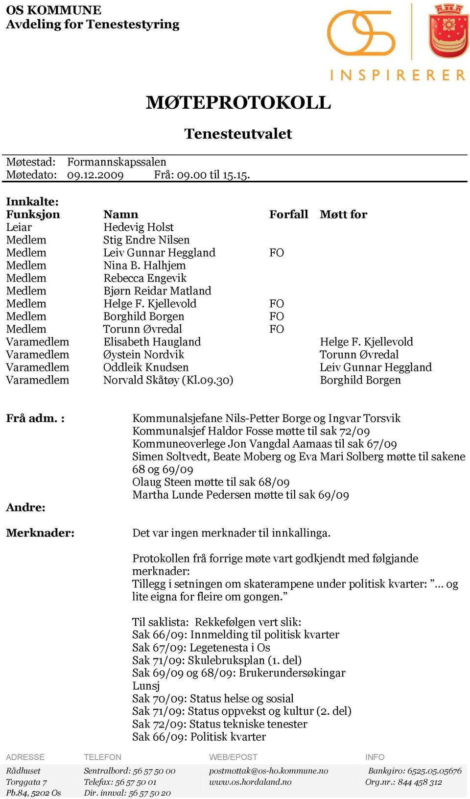 Halhjem Medlem Rebecca Engevik Medlem Bjørn Reidar Matland Medlem Helge F. Kjellevold FO Medlem Borghild Borgen FO Medlem Torunn Øvredal FO Varamedlem Elisabeth Haugland Helge F.