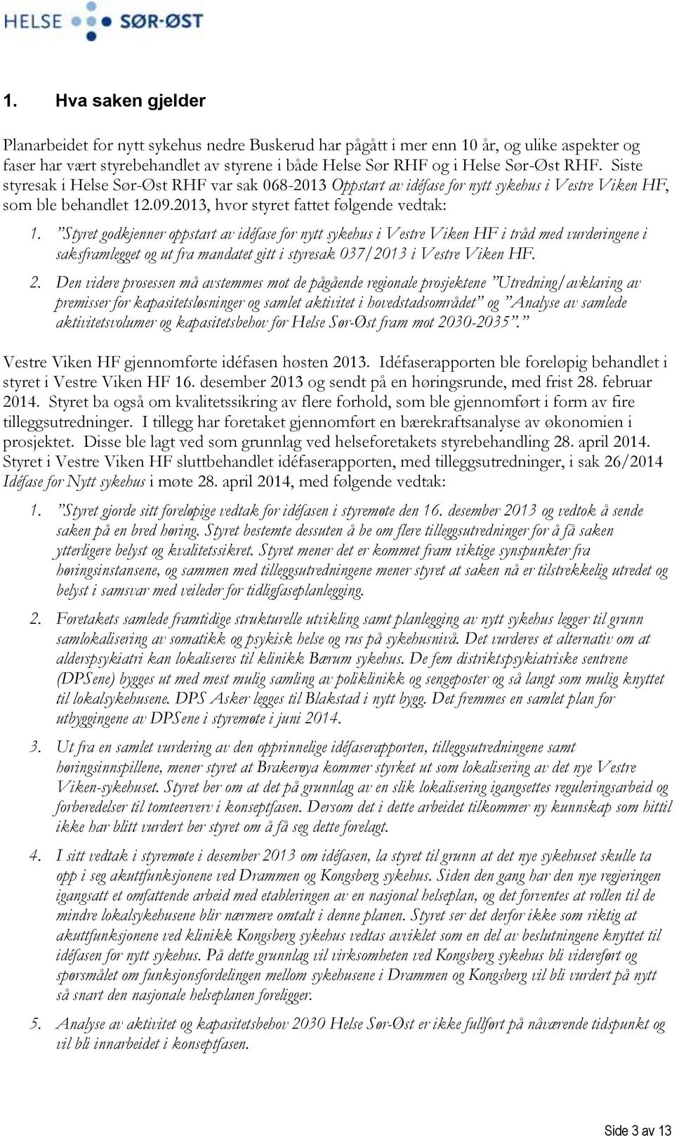 Styret godkjenner oppstart av idéfase for nytt sykehus i Vestre Viken HF i tråd med vurderingene i saksframlegget og ut fra mandatet gitt i styresak 037/2013 i Vestre Viken HF. 2.