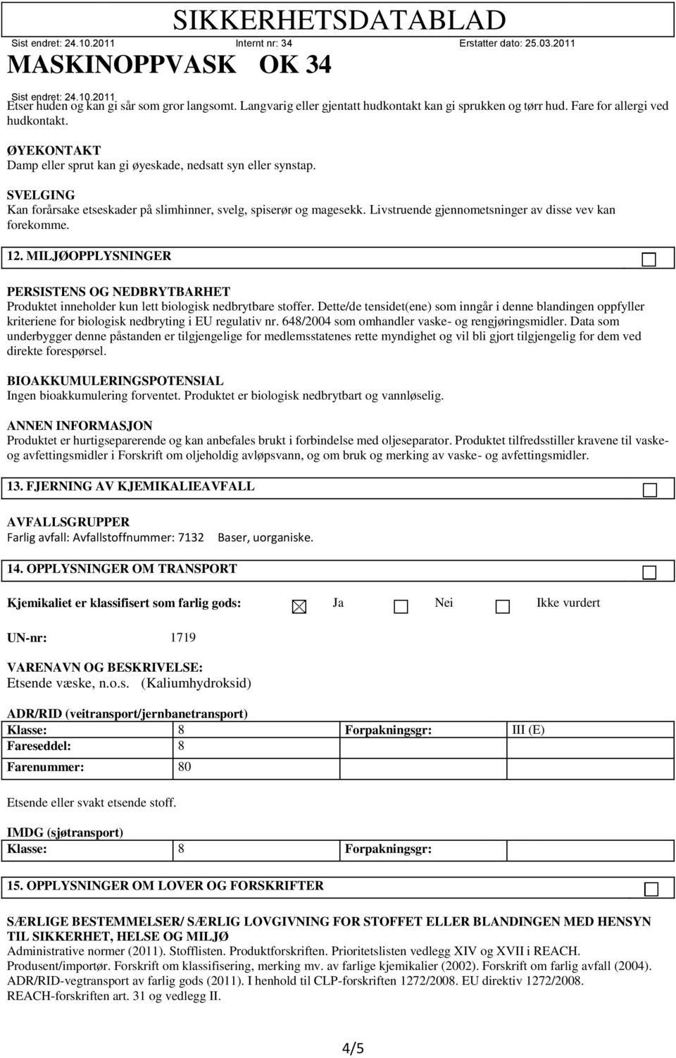 Livstruende gjennometsninger av disse vev kan forekomme. 12. MILJØOPPLYSNINGER PERSISTENS OG NEDBRYTBARHET Produktet inneholder kun lett biologisk nedbrytbare stoffer.